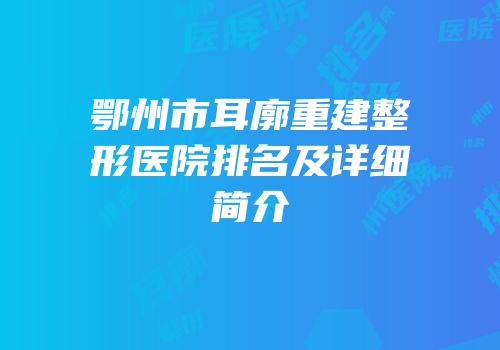 鄂州市耳廓重建整形医院排名及详细简介