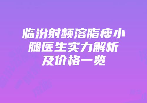 临汾射频溶脂瘦小腿医生实力解析及价格一览