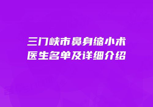 三门峡市鼻身缩小术医生名单及详细介绍