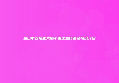 营口市咬肌肥大缩小术医生排名及情况介绍