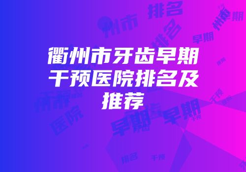 衢州市牙齿早期干预医院排名及推荐