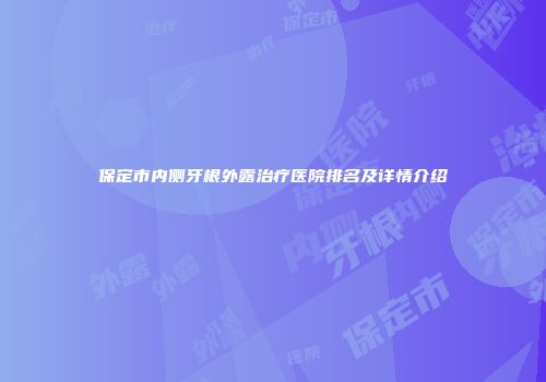 保定市内侧牙根外露治疗医院排名及详情介绍