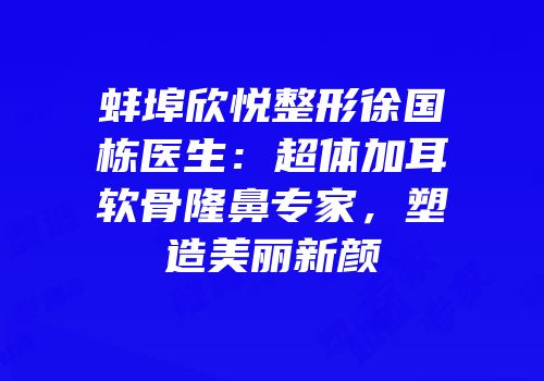蚌埠欣悦整形徐国栋医生：超体加耳软骨隆鼻专家，塑造美丽新颜