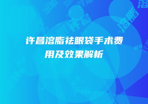 许昌溶脂祛眼袋手术费用及效果解析