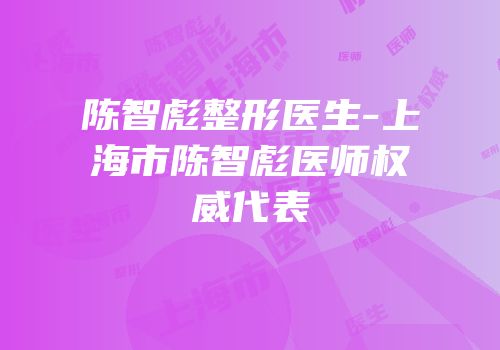 陈智彪整形医生-上海市陈智彪医师权威代表