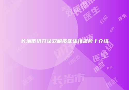 长治市切开法双眼皮医生排名前十介绍