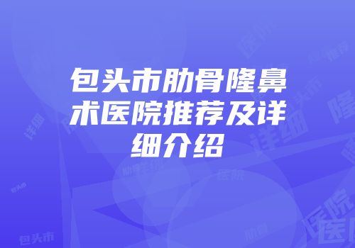 包头市肋骨隆鼻术医院推荐及详细介绍