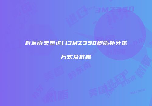 黔东南美国进口3MZ350树脂补牙术方式及价格