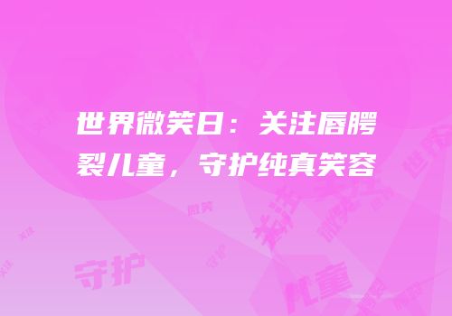世界微笑日：关注唇腭裂儿童，守护纯真笑容