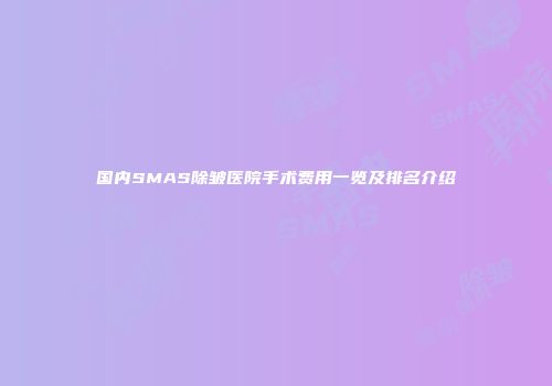 国内SMAS除皱医院手术费用一览及排名介绍