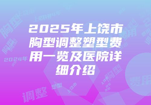 2025年上饶市胸型调整塑型费用一览及医院详细介绍