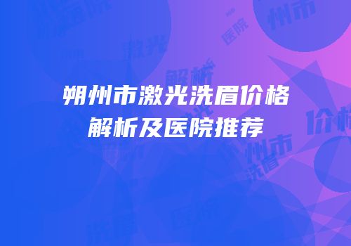 朔州市激光洗眉价格解析及医院推荐