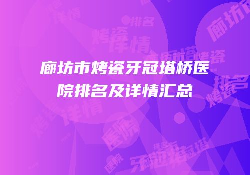 廊坊市烤瓷牙冠塔桥医院排名及详情汇总