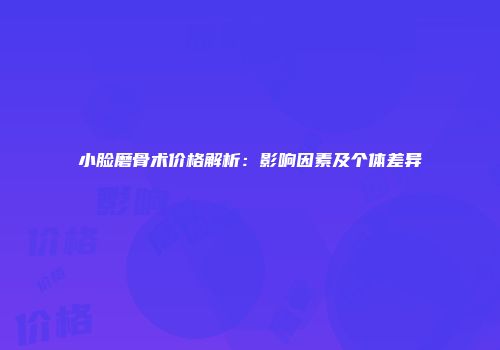 小脸磨骨术价格解析：影响因素及个体差异