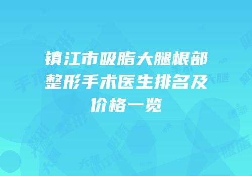 镇江市吸脂大腿根部整形手术医生排名及价格一览