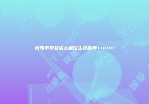 贵阳市保妥适去皱医生排名榜TOP10