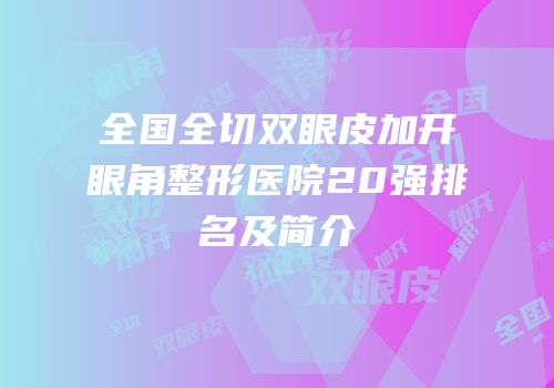 全国全切双眼皮加开眼角整形医院20强排名及简介