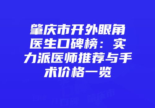 肇庆市开外眼角医生口碑榜：实力派医师推荐与手术价格一览