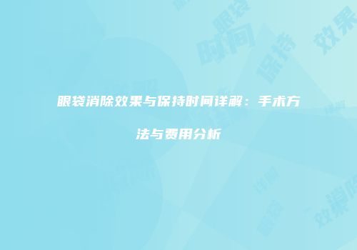 眼袋消除效果与保持时间详解：手术方法与费用分析