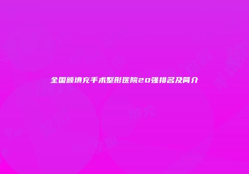 全国额填充手术整形医院20强排名及简介