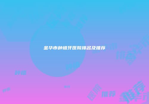 金华市种植牙医院排名及推荐