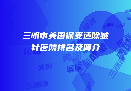 三明市美国保妥适除皱针医院排名及简介