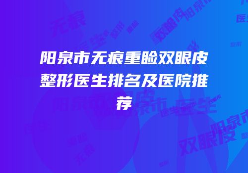 阳泉市无痕重睑双眼皮整形医生排名及医院推荐