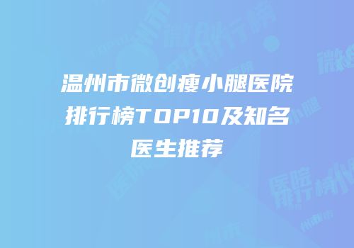 温州市微创瘦小腿医院排行榜TOP10及知名医生推荐