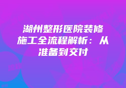 湖州整形医院装修施工全流程解析：从准备到交付