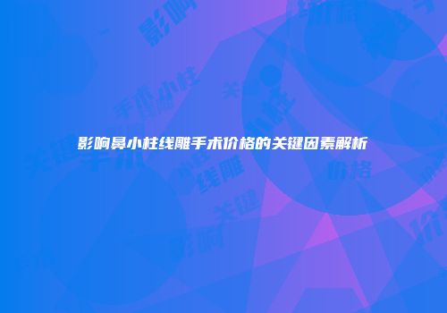 影响鼻小柱线雕手术价格的关键因素解析