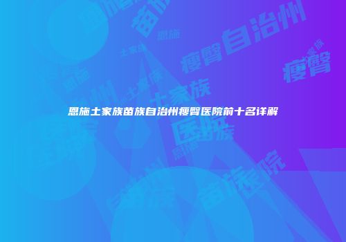 恩施土家族苗族自治州瘦臀医院前十名详解