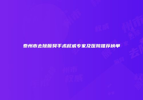泰州市去除腋臭手术权威专家及医院推荐榜单
