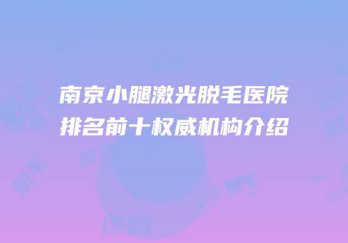 南京小腿激光脱毛医院排名前十权威机构介绍