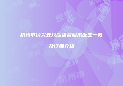 杭州市顶尖去颊脂垫瘦脸术医生一览及详细介绍