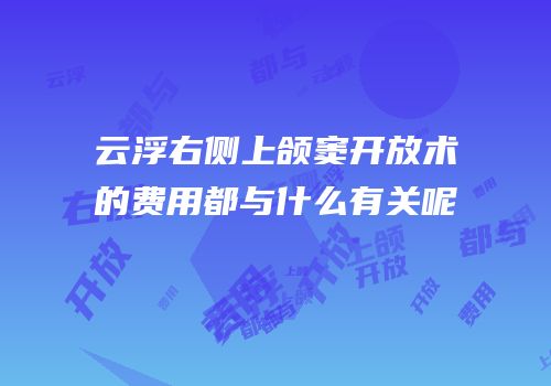 云浮右侧上颌窦开放术的费用都与什么有关呢