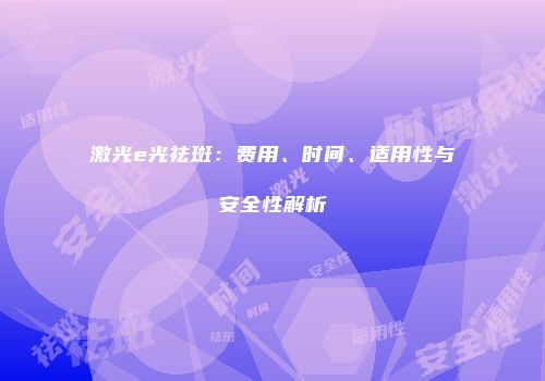 激光e光祛斑：费用、时间、适用性与安全性解析