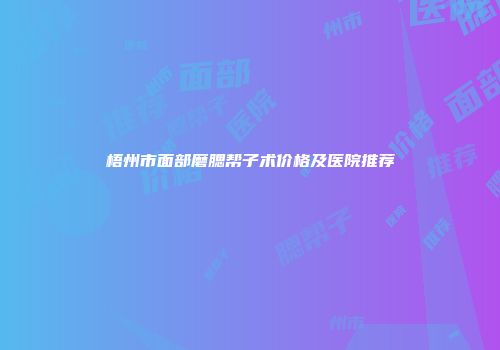 梧州市面部磨腮帮子术价格及医院推荐