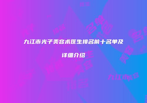 九江市光子美容术医生排名前十名单及详细介绍