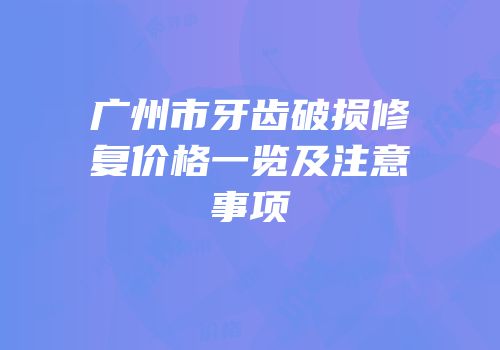 广州市牙齿破损修复价格一览及注意事项