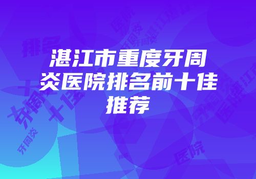 湛江市重度牙周炎医院排名前十佳推荐