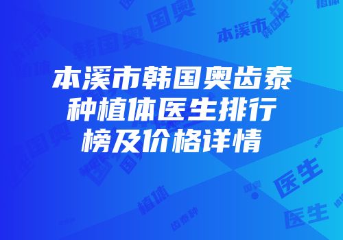 本溪市韩国奥齿泰种植体医生排行榜及价格详情