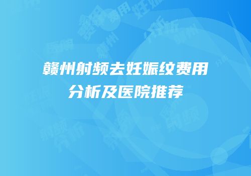 赣州射频去妊娠纹费用分析及医院推荐