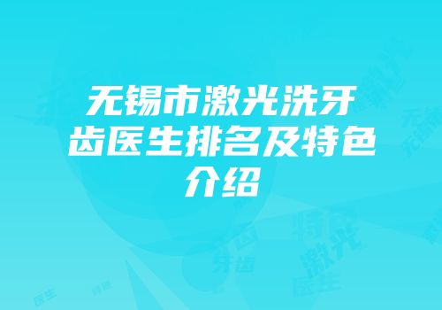 无锡市激光洗牙齿医生排名及特色介绍