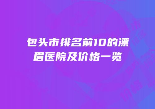 包头市排名前10的漂眉医院及价格一览