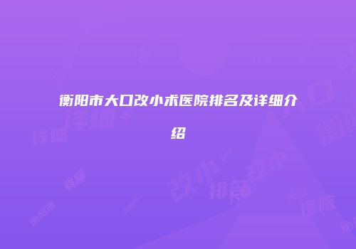 衡阳市大口改小术医院排名及详细介绍