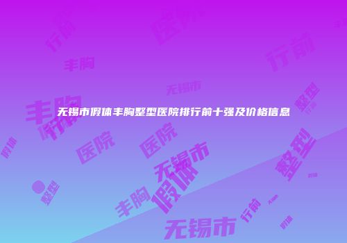 无锡市假体丰胸整型医院排行前十强及价格信息