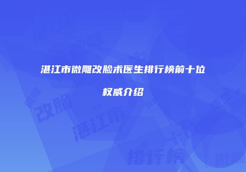 湛江市微雕改脸术医生排行榜前十位权威介绍