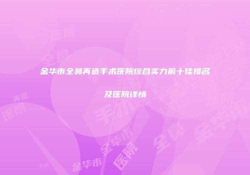 金华市全鼻再造手术医院综合实力前十佳排名及医院详情