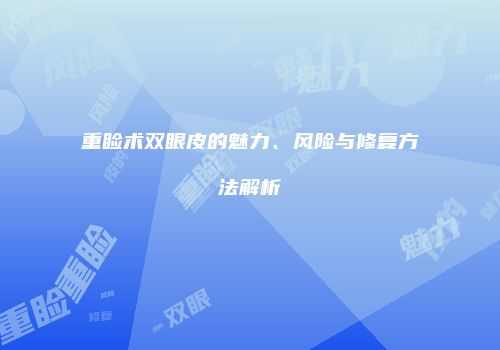 重睑术双眼皮的魅力、风险与修复方法解析