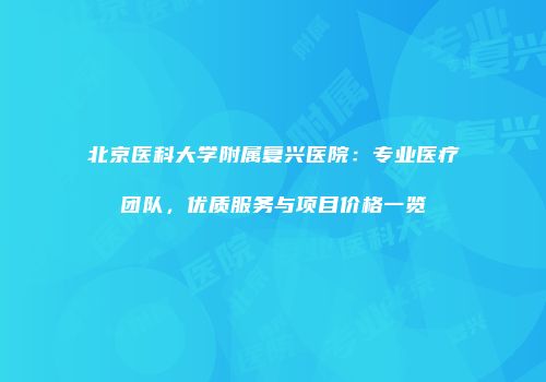 北京医科大学附属复兴医院：专业医疗团队，优质服务与项目价格一览